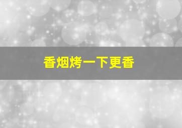 香烟烤一下更香