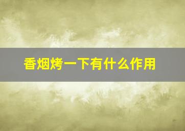 香烟烤一下有什么作用