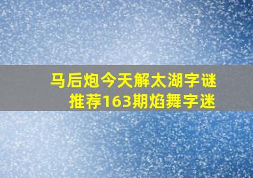 马后炮今天解太湖字谜推荐163期焰舞字迷