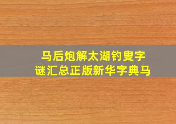 马后炮解太湖钓叟字谜汇总正版新华字典马