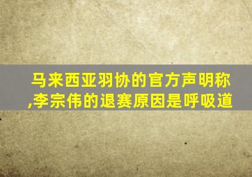 马来西亚羽协的官方声明称,李宗伟的退赛原因是呼吸道