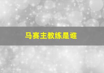 马赛主教练是谁