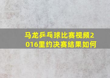 马龙乒乓球比赛视频2016里约决赛结果如何