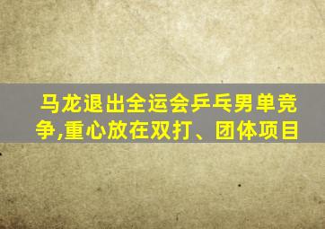 马龙退出全运会乒乓男单竞争,重心放在双打、团体项目