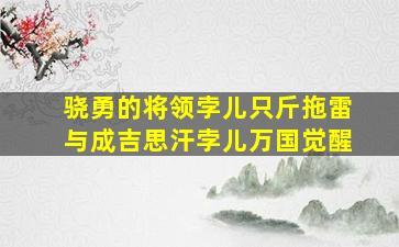 骁勇的将领孛儿只斤拖雷与成吉思汗孛儿万国觉醒