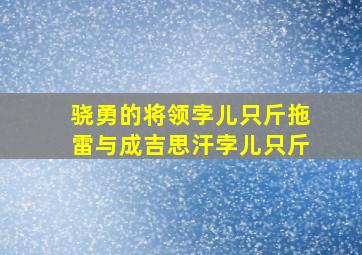 骁勇的将领孛儿只斤拖雷与成吉思汗孛儿只斤