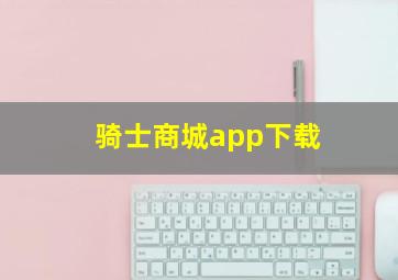 骑士商城app下载