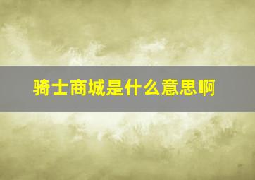 骑士商城是什么意思啊