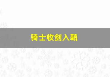 骑士收剑入鞘