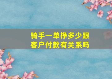 骑手一单挣多少跟客户付款有关系吗