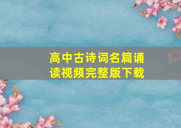 高中古诗词名篇诵读视频完整版下载