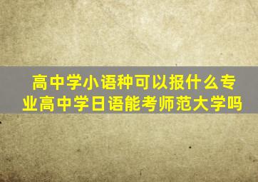 高中学小语种可以报什么专业高中学日语能考师范大学吗