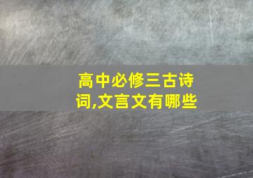 高中必修三古诗词,文言文有哪些