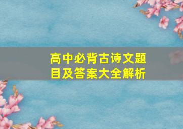 高中必背古诗文题目及答案大全解析