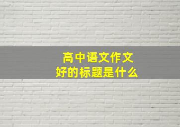 高中语文作文好的标题是什么