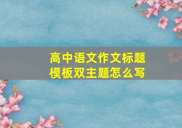 高中语文作文标题模板双主题怎么写