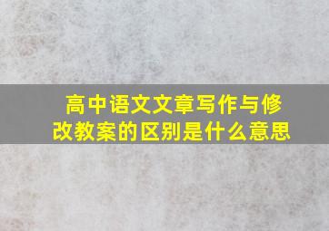 高中语文文章写作与修改教案的区别是什么意思