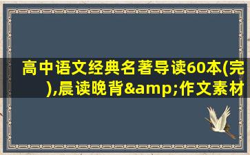 高中语文经典名著导读60本(完),晨读晚背&作文素材!