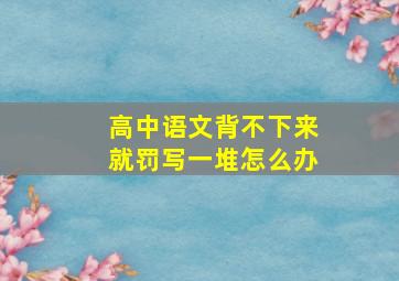 高中语文背不下来就罚写一堆怎么办