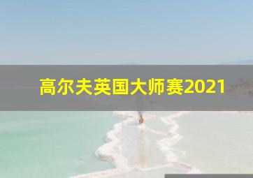 高尔夫英国大师赛2021