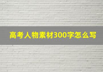 高考人物素材300字怎么写