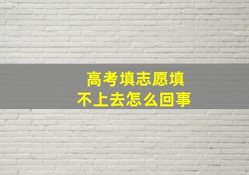 高考填志愿填不上去怎么回事