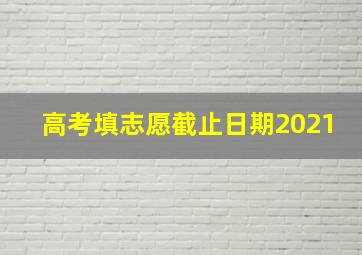 高考填志愿截止日期2021