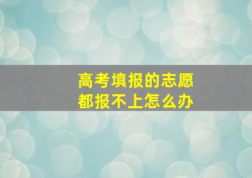 高考填报的志愿都报不上怎么办