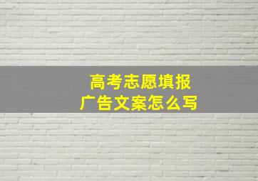 高考志愿填报广告文案怎么写