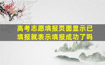 高考志愿填报页面显示已填报就表示填报成功了吗