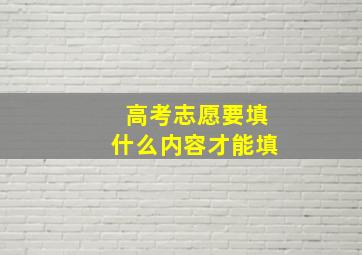 高考志愿要填什么内容才能填