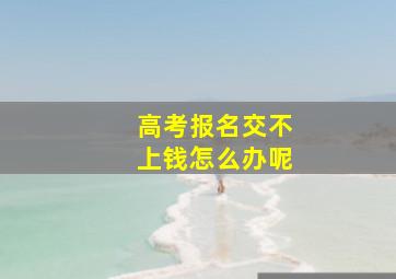 高考报名交不上钱怎么办呢