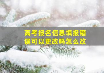 高考报名信息填报错误可以更改吗怎么改