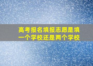 高考报名填报志愿是填一个学校还是两个学校