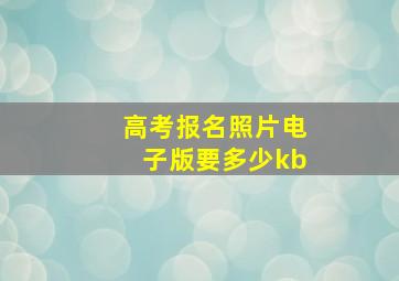 高考报名照片电子版要多少kb