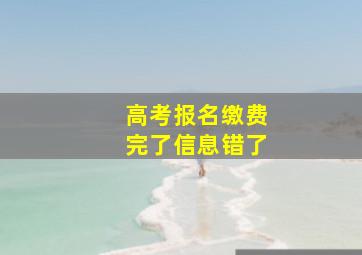 高考报名缴费完了信息错了