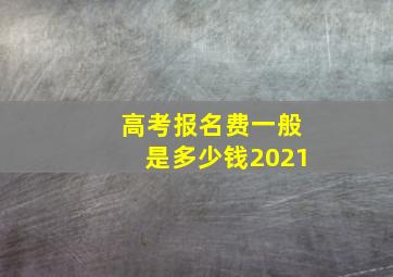 高考报名费一般是多少钱2021