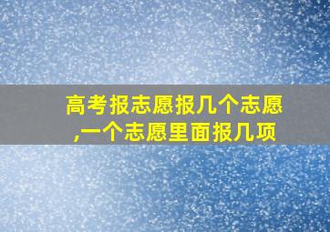 高考报志愿报几个志愿,一个志愿里面报几项