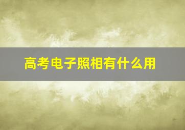 高考电子照相有什么用