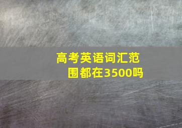 高考英语词汇范围都在3500吗