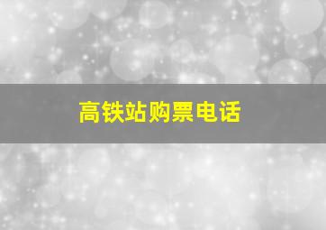 高铁站购票电话