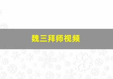 魏三拜师视频