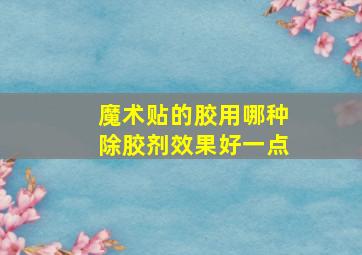 魔术贴的胶用哪种除胶剂效果好一点