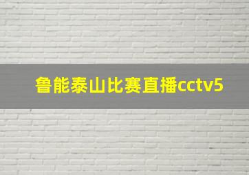 鲁能泰山比赛直播cctv5