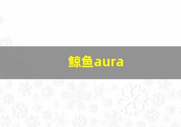 鲸鱼aura