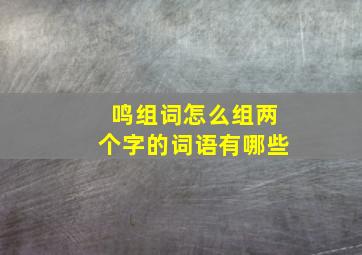 鸣组词怎么组两个字的词语有哪些