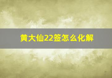 黄大仙22签怎么化解