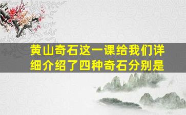 黄山奇石这一课给我们详细介绍了四种奇石分别是