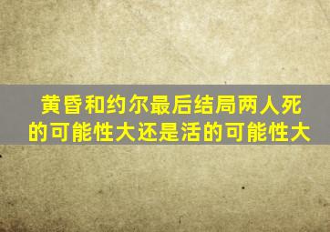 黄昏和约尔最后结局两人死的可能性大还是活的可能性大