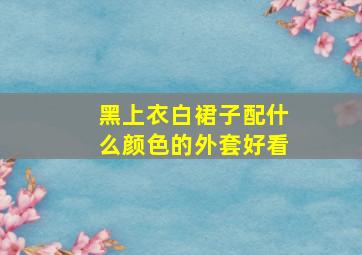 黑上衣白裙子配什么颜色的外套好看